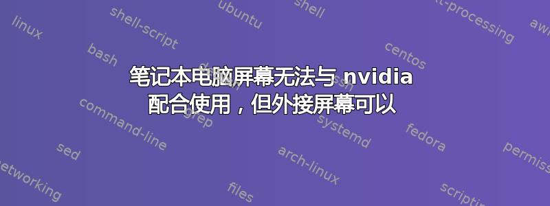 笔记本电脑屏幕无法与 nvidia 配合使用，但外接屏幕可以