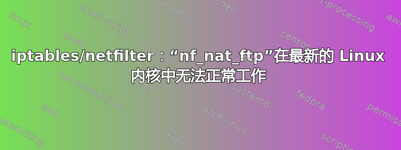 iptables/netfilter：“nf_nat_ftp”在最新的 Linux 内核中无法正常工作