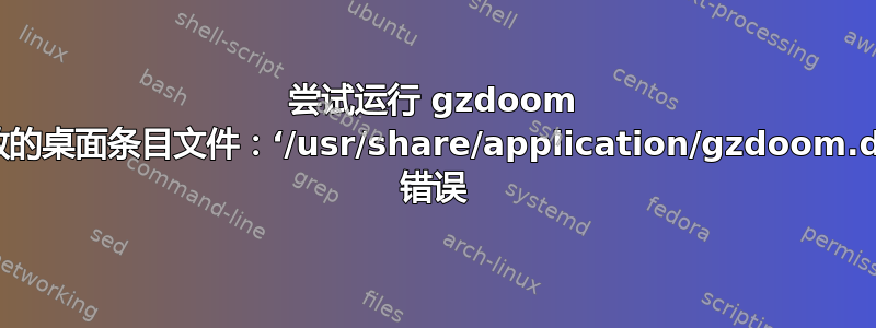 尝试运行 gzdoom 时出现无效的桌面条目文件：‘/usr/share/application/gzdoom.desktop’ 错误