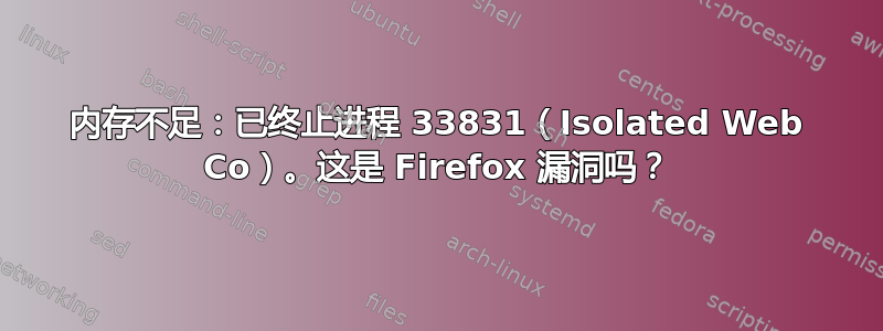 内存不足：已终止进程 33831（Isolated Web Co）。这是 Firefox 漏洞吗？