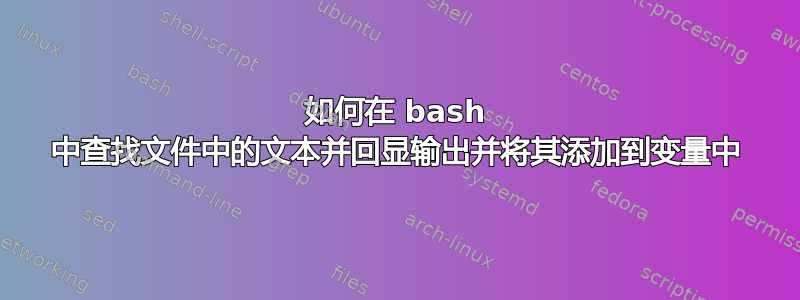 如何在 bash 中查找文件中的文本并回显输出并将其添加到变量中