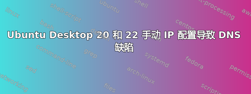 Ubuntu Desktop 20 和 22 手动 IP 配置导致 DNS 缺陷