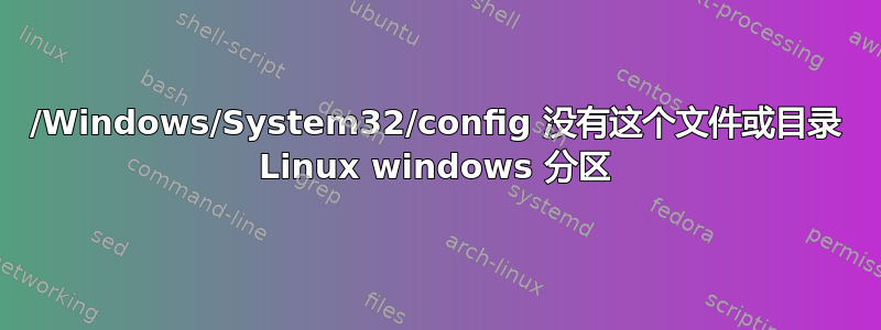 /Windows/System32/config 没有这个文件或目录 Linux windows 分区