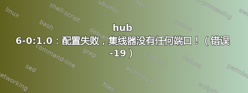 hub 6-0:1.0：配置失败，集线器没有任何端口！（错误 -19）