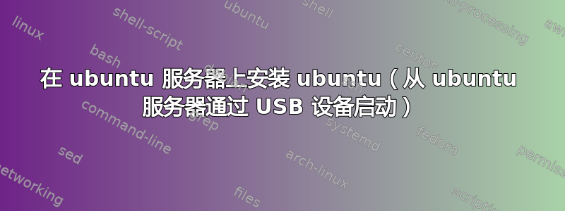 在 ubuntu 服务器上安装 ubuntu（从 ubuntu 服务器通过 USB 设备启动）