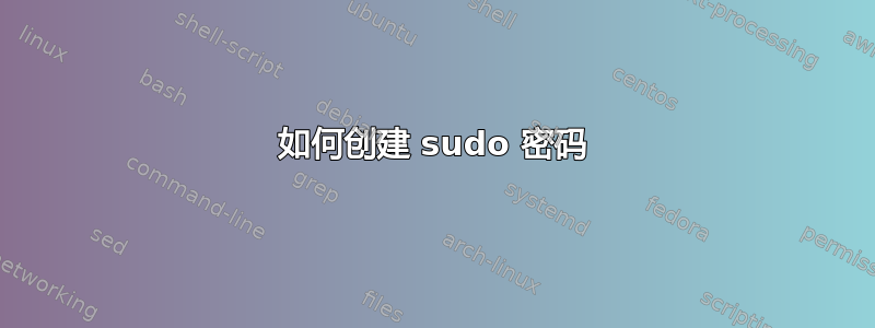 如何创建 sudo 密码