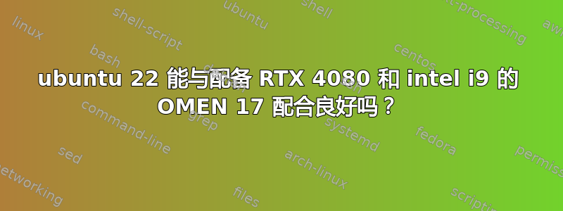 ubuntu 22 能与配备 RTX 4080 和 intel i9 的 OMEN 17 配合良好吗？