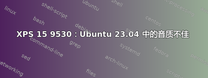 XPS 15 9530：Ubuntu 23.04 中的音质不佳