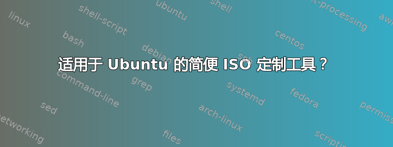 适用于 Ubuntu 的简便 ISO 定制工具？
