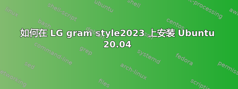 如何在 LG gram style2023 上安装 Ubuntu 20.04