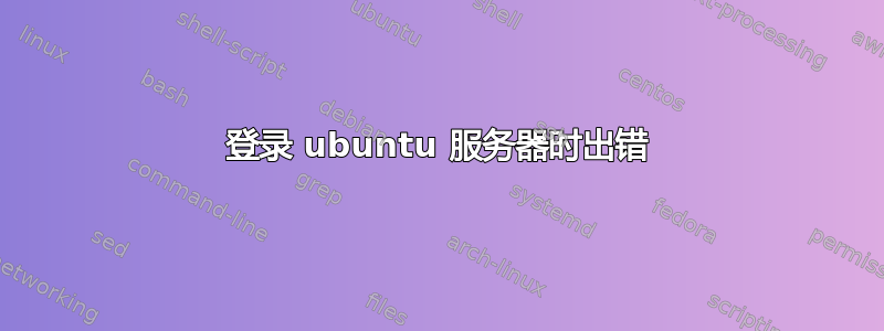 登录 ubuntu 服务器时出错