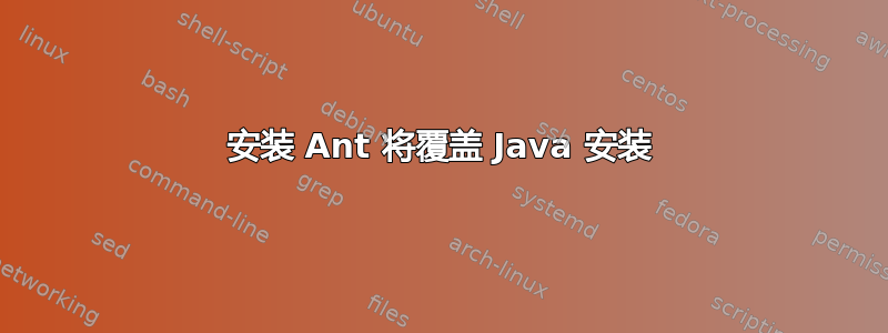 安装 Ant 将覆盖 Java 安装