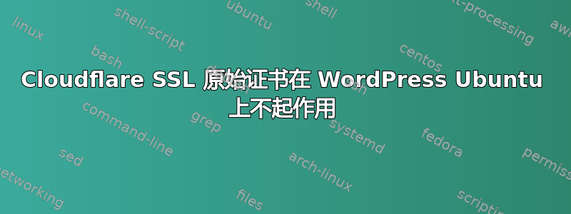 Cloudflare SSL 原始证书在 WordPress Ubuntu 上不起作用