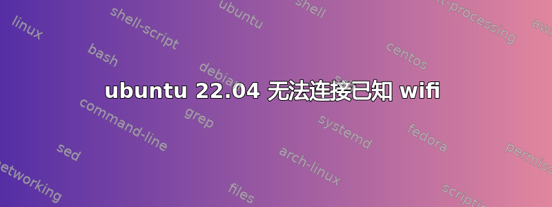 ubuntu 22.04 无法连接已知 wifi