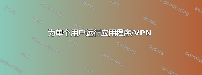 为单个用户运行应用程序/VPN