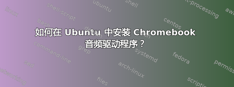 如何在 Ubuntu 中安装 Chromebook 音频驱动程序？