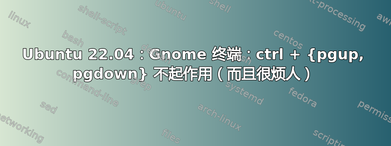 Ubuntu 22.04：Gnome 终端：ctrl + {pgup, pgdown} 不起作用（而且很烦人）