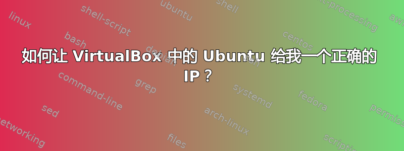 如何让 VirtualBox 中的 Ubuntu 给我一个正确的 IP？