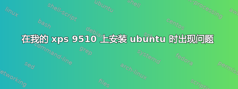 在我的 xps 9510 上安装 ubuntu 时出现问题