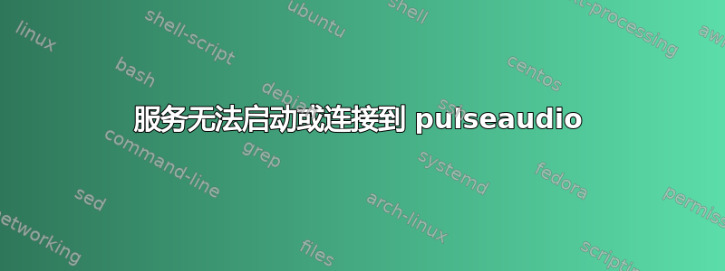 服务无法启动或连接到 pulseaudio