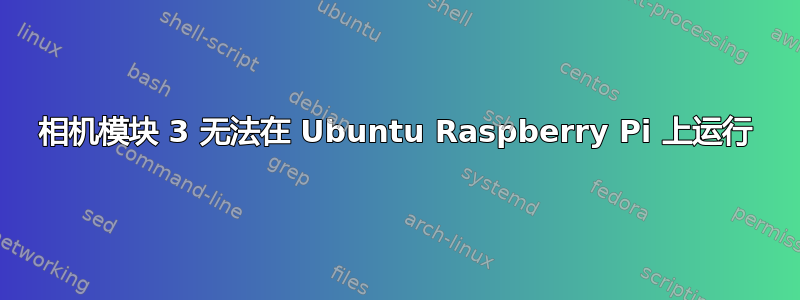 相机模块 3 无法在 Ubuntu Raspberry Pi 上运行