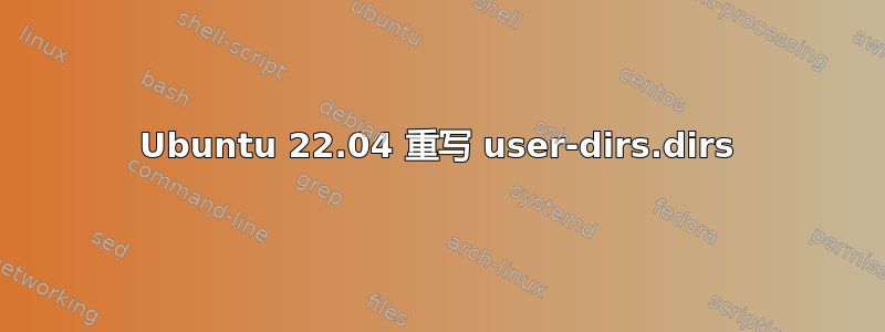 Ubuntu 22.04 重写 user-dirs.dirs