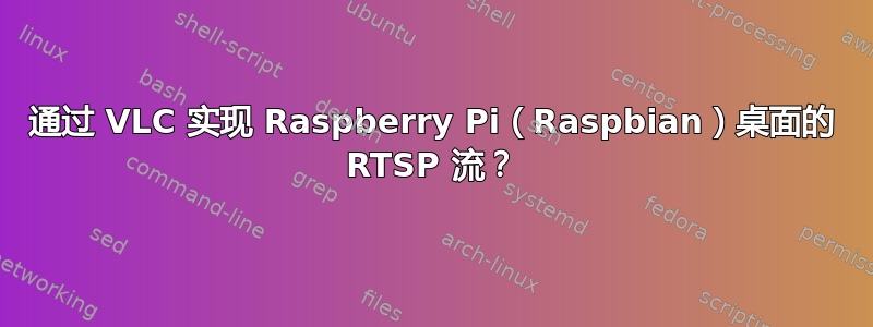 通过 VLC 实现 Raspberry Pi（Raspbian）桌面的 RTSP 流？