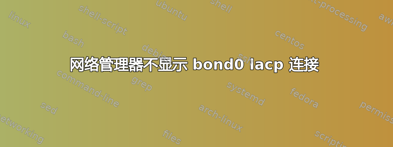 网络管理器不显示 bond0 lacp 连接