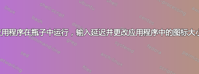 应用程序在瓶子中运行，输入延迟并更改应用程序中的图标大小