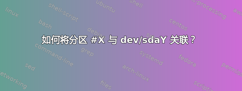 如何将分区 #X 与 dev/sdaY 关联？