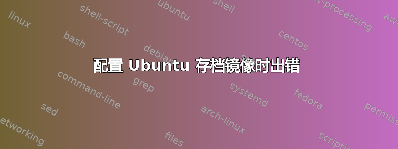 配置 Ubuntu 存档镜像时出错