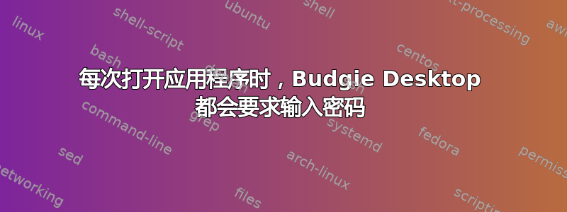 每次打开应用程序时，Budgie Desktop 都会要求输入密码