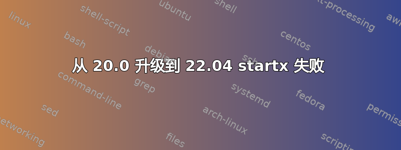 从 20.0 升级到 22.04 startx 失败