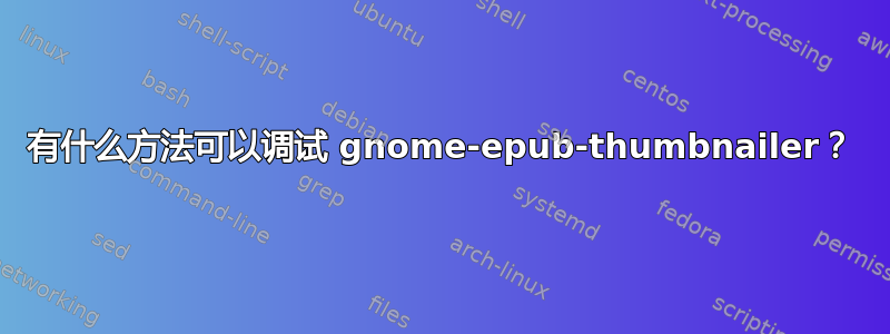 有什么方法可以调试 gnome-epub-thumbnailer？