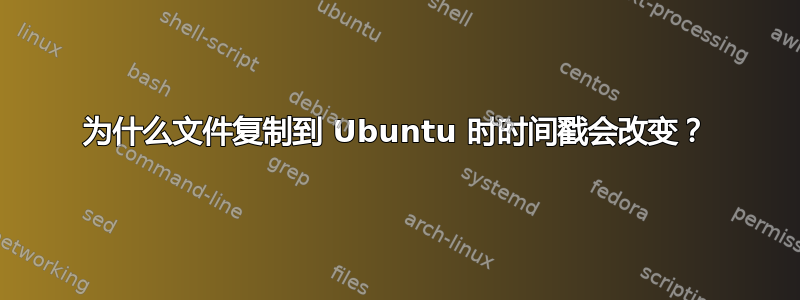 为什么文件复制到 Ubuntu 时时间戳会改变？