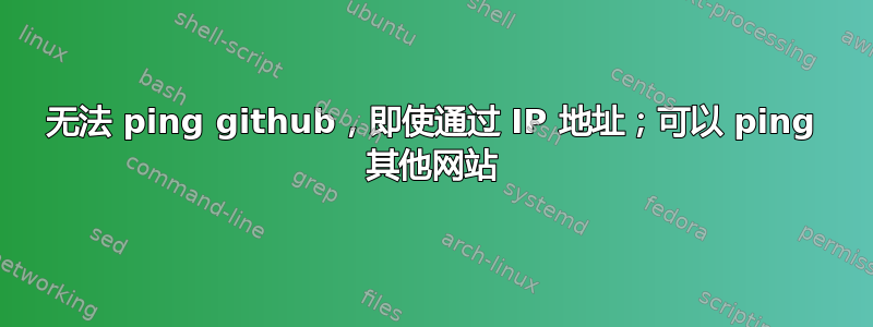 无法 ping github，即使通过 IP 地址；可以 ping 其他网站