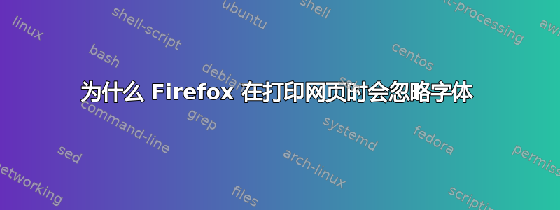 为什么 Firefox 在打印网页时会忽略字体