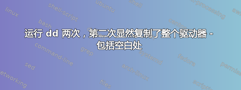 运行 dd 两次，第二次显然复制了整个驱动器 - 包括空白处