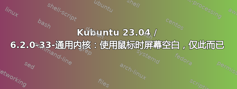 Kubuntu 23.04 / 6.2.0-33-通用内核：使用鼠标时屏幕空白，仅此而已