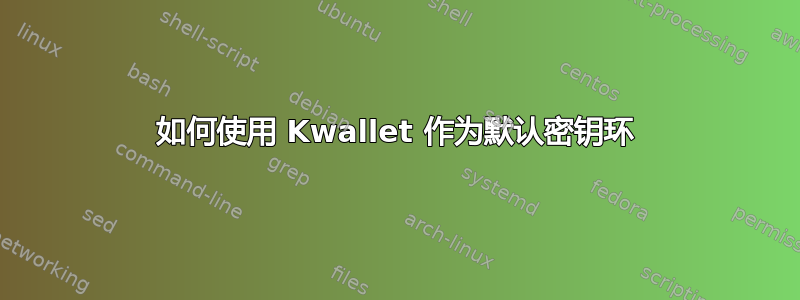 如何使用 Kwallet 作为默认密钥环