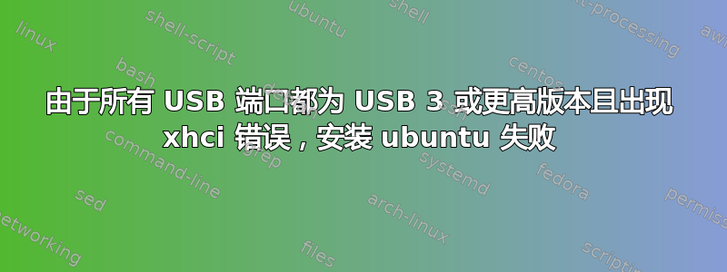 由于所有 USB 端口都为 USB 3 或更高版本且出现 xhci 错误，安装 ubuntu 失败