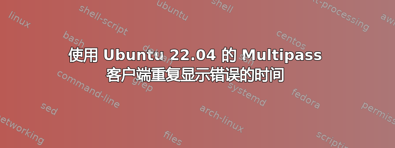 使用 Ubuntu 22.04 的 Multipass 客户端重复显示错误的时间