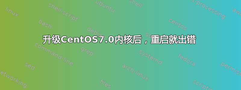 升级CentOS7.0内核后，重启就出错