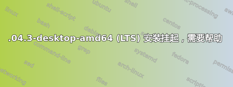 22.04.3-desktop-amd64 (LTS) 安装挂起，需要帮助