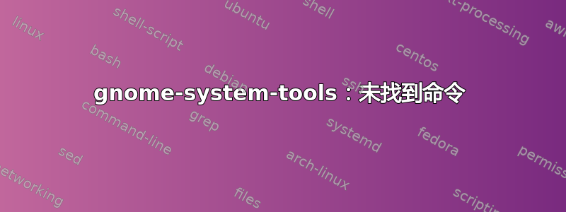 gnome-system-tools：未找到命令