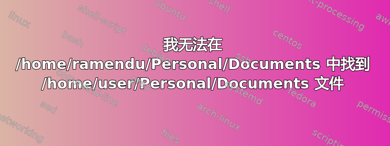 我无法在 /home/ramendu/Personal/Documents 中找到 /home/user/Personal/Documents 文件