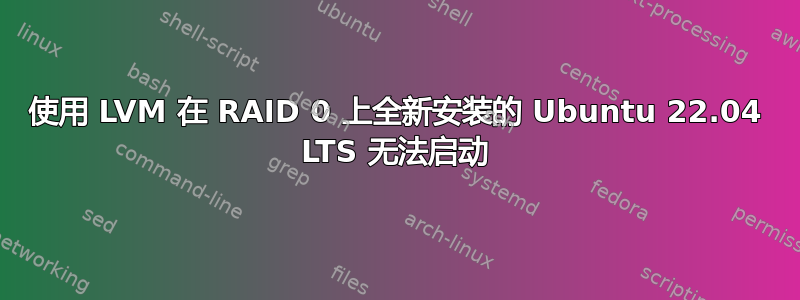 使用 LVM 在 RAID 0 上全新安装的 Ubuntu 22.04 LTS 无法启动