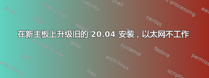 在新主板上升级旧的 20.04 安装，以太网不工作