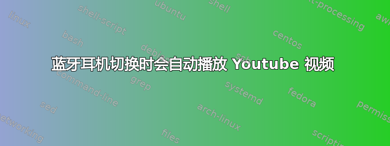 蓝牙耳机切换时会自动播放 Youtube 视频