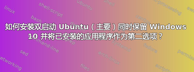 如何安装双启动 Ubuntu（主要）同时保留 Windows 10 并将已安装的应用程序作为第二选项？